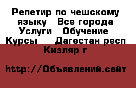 Репетир по чешскому языку - Все города Услуги » Обучение. Курсы   . Дагестан респ.,Кизляр г.